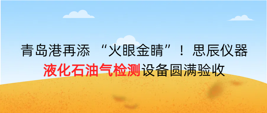 青島港再添 &ldquo;火眼金睛&rdquo;！思辰儀器液化石油氣檢測設(shè)備圓滿完成驗(yàn)收！！