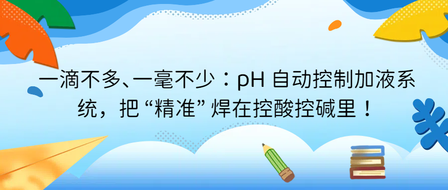 一滴不多、一毫不少：pH 自動控制加液系統(tǒng)，把 &ldquo;精準&rdquo; 焊在控酸控堿里